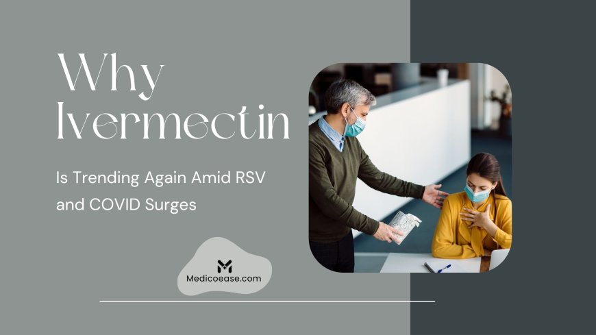 Why Ivermectin Is Trending Again Amid RSV and COVID Surges