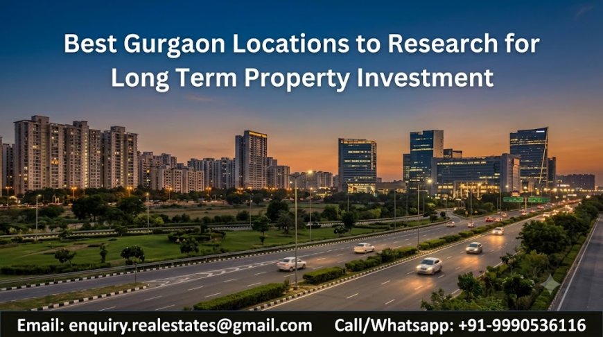 Best Gurgaon Locations to Research for Long Term Property Investment